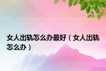 女人出轨怎么办最好（女人出轨怎么办）