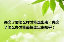 失恋了要怎么样才能走出来（失恋了怎么办才能最快走出来知乎）