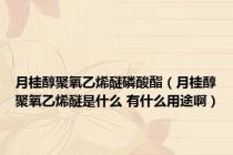 月桂醇聚氧乙烯醚磷酸酯（月桂醇聚氧乙烯醚是什么 有什么用途啊）