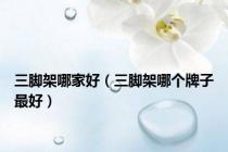 三脚架哪家好（三脚架哪个牌子最好）