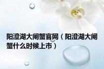 阳澄湖大闸蟹官网（阳澄湖大闸蟹什么时候上市）