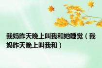 我妈昨天晚上叫我和她睡觉（我妈昨天晚上叫我和）