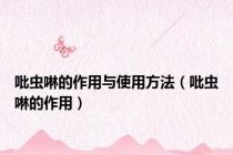吡虫啉的作用与使用方法（吡虫啉的作用）