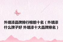 外墙漆品牌排行榜前十名（外墙漆什么牌子好 外墙漆十大品牌排名）