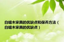白蜡木家具的优缺点和保养方法（白蜡木家具的优缺点）