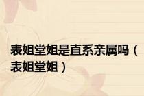 表姐堂姐是直系亲属吗（表姐堂姐）