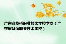 广东省华侨职业技术学校学费（广东省华侨职业技术学校）