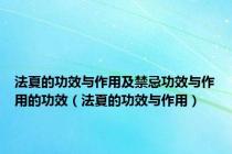 法夏的功效与作用及禁忌功效与作用的功效（法夏的功效与作用）