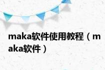 maka软件使用教程（maka软件）