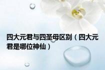四大元君与四圣母区别（四大元君是哪位神仙）
