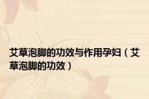 艾草泡脚的功效与作用孕妇（艾草泡脚的功效）