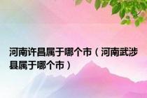 河南许昌属于哪个市（河南武涉县属于哪个市）