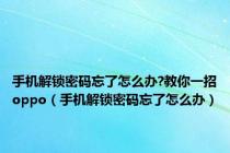手机解锁密码忘了怎么办?教你一招oppo（手机解锁密码忘了怎么办）