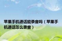 苹果手机通话能录音吗（苹果手机通话怎么录音）