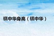 禚中华身高（禚中华）