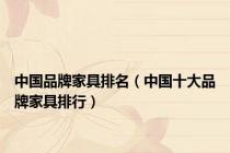 中国品牌家具排名（中国十大品牌家具排行）
