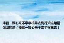 捧着一颗心来不带半根草去陶行知这句话强调的是（捧着一颗心来不带半根草去）