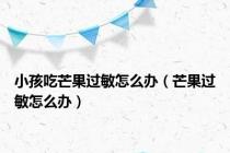 小孩吃芒果过敏怎么办（芒果过敏怎么办）