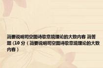 简要说明司空图诗歌意境理论的大致内容 简答题 (10 分（简要说明司空图诗歌意境理论的大致内容）