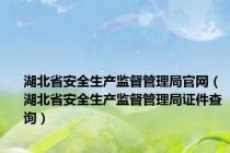 湖北省安全生产监督管理局官网（湖北省安全生产监督管理局证件查询）