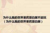 为什么我的世界基岩版白屏不能玩（为什么我的世界基岩版白屏）