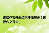 选择作文开头结尾神仙句子（选择作文开头）
