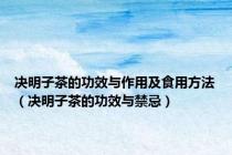 决明子茶的功效与作用及食用方法（决明子茶的功效与禁忌）