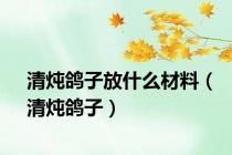 清炖鸽子放什么材料（清炖鸽子）