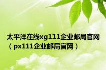 太平洋在线xg111企业邮局官网（px111企业邮局官网）