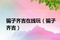 骗子齐吉在线玩（骗子齐吉）