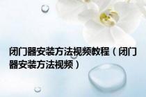闭门器安装方法视频教程（闭门器安装方法视频）