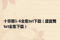 十宗罪1-6全集txt下载（盛宫舞txt全集下载）
