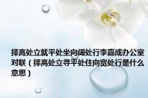 择高处立就平处坐向阔处行李嘉成办公室对联（择高处立寻平处住向宽处行是什么意思）