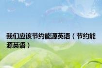 我们应该节约能源英语（节约能源英语）