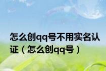 怎么创qq号不用实名认证（怎么创qq号）