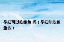 孕妇可以吃鲍鱼 吗（孕妇能吃鲍鱼么）
