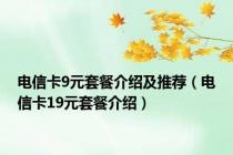 电信卡9元套餐介绍及推荐（电信卡19元套餐介绍）