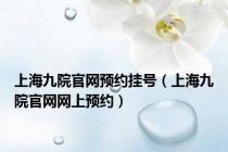 上海九院官网预约挂号（上海九院官网网上预约）