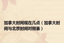 加拿大时间现在几点（加拿大时间与北京时间对照表）