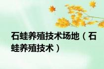 石蛙养殖技术场地（石蛙养殖技术）