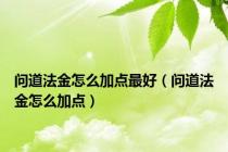 问道法金怎么加点最好（问道法金怎么加点）
