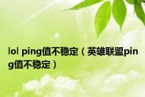 lol ping值不稳定（英雄联盟ping值不稳定）