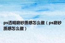 ps透明磨砂质感怎么做（ps磨砂质感怎么做）