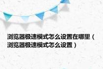 浏览器极速模式怎么设置在哪里（浏览器极速模式怎么设置）