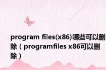 program files(x86)哪些可以删除（programfiles x86可以删除）