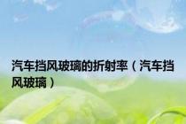 汽车挡风玻璃的折射率（汽车挡风玻璃）