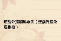 逆战外挂刷枪永久（逆战外挂免费刷枪）