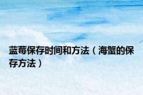 蓝莓保存时间和方法（海蟹的保存方法）