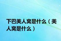 下巴美人窝是什么（美人窝是什么）