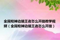 全民枪神边境王者怎么开挂教学视频（全民枪神边境王者怎么开挂）